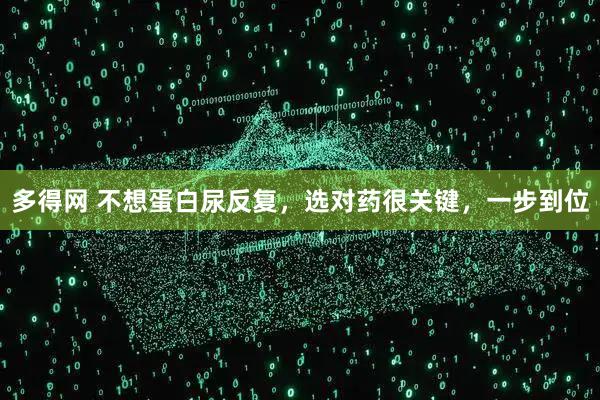 多得网 不想蛋白尿反复，选对药很关键，一步到位