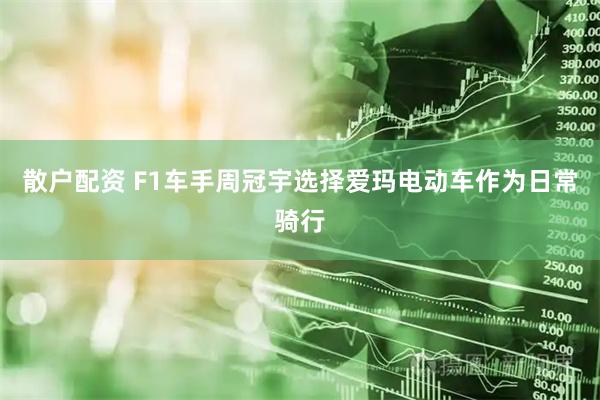 散户配资 F1车手周冠宇选择爱玛电动车作为日常骑行
