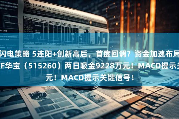 闪电策略 5连阳+创新高后，首度回调？资金加速布局！电子ETF华宝（515260）两日吸金9228万元！MACD提示关键信号！